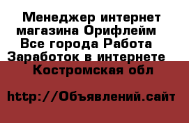 Менеджер интернет-магазина Орифлейм - Все города Работа » Заработок в интернете   . Костромская обл.